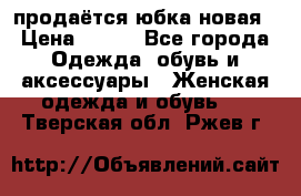 продаётся юбка новая › Цена ­ 350 - Все города Одежда, обувь и аксессуары » Женская одежда и обувь   . Тверская обл.,Ржев г.